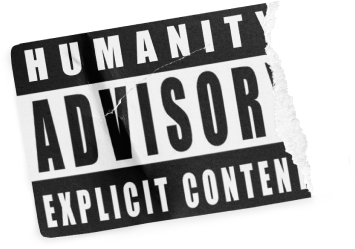 HUMANITY ADVISORY: Explicit Content